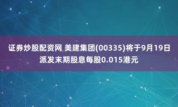 证券炒股配资网 美建集团(00335)将于9月19日派发末期股息每股0.015港元