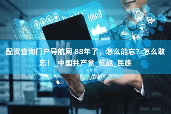配资查询门户导航网 88年了，怎么能忘？怎么敢忘！_中国共产党_抗战_民族