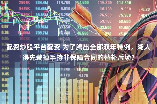 配资炒股平台配资 为了腾出全部双年特例，湖人得先裁掉手持非保障合同的替补后场？
