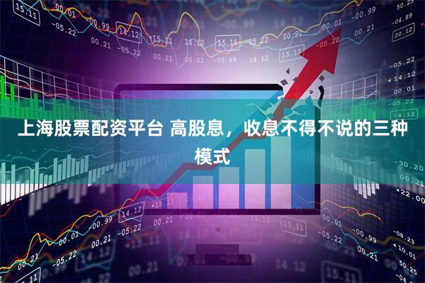 上海股票配资平台 高股息，收息不得不说的三种模式