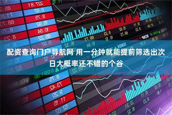 配资查询门户导航网 用一分钟就能提前筛选出次日大概率还不错的个谷