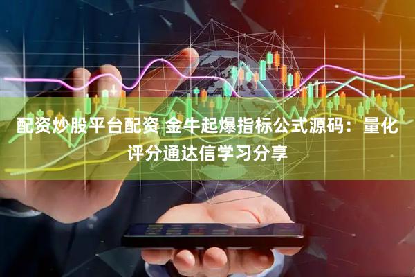 配资炒股平台配资 金牛起爆指标公式源码：量化评分通达信学习分享