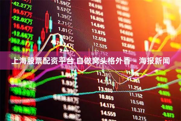 上海股票配资平台 自做窝头格外香 - 海报新闻