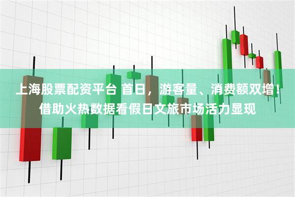 上海股票配资平台 首日，游客量、消费额双增！借助火热数据看假日文旅市场活力显现