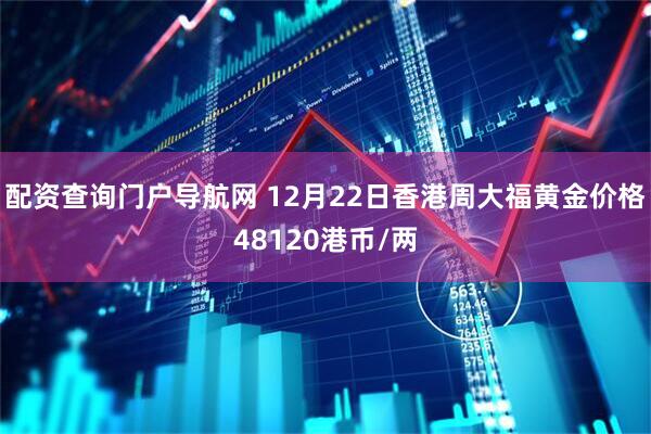 配资查询门户导航网 12月22日香港周大福黄金价格48120港币/两