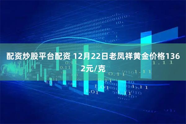 配资炒股平台配资 12月22日老凤祥黄金价格1362元/克