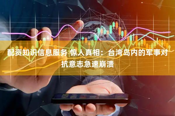 配资知识信息服务 惊人真相：台湾岛内的军事对抗意志急速崩溃