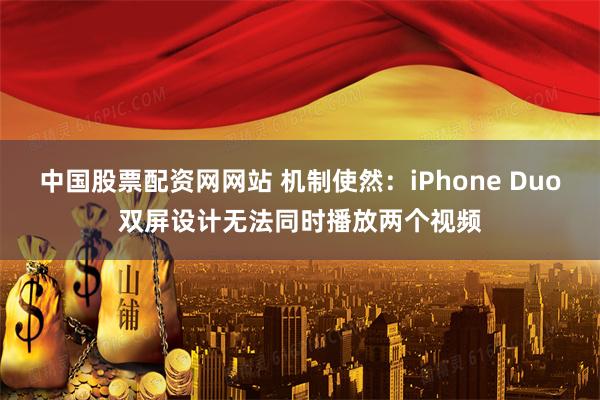 中国股票配资网网站 机制使然：iPhone Duo双屏设计无法同时播放两个视频