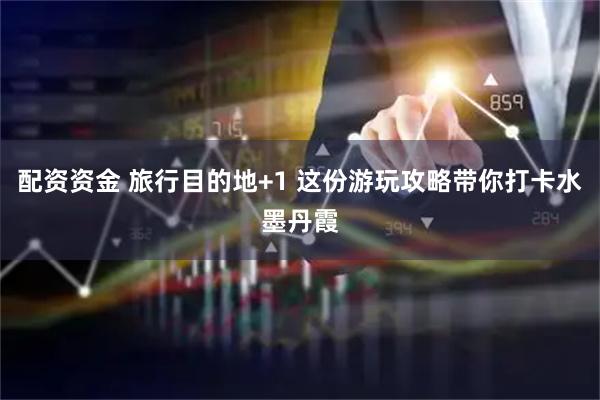 配资资金 旅行目的地+1 这份游玩攻略带你打卡水墨丹霞