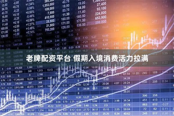 老牌配资平台 假期入境消费活力拉满